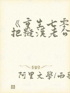 《重生七零,我把糙汉老公拿下了》