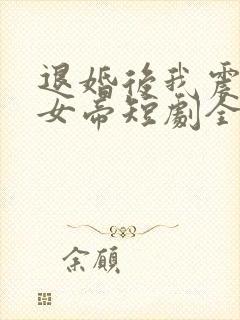 退婚后我震惊了女帝短剧全集
