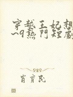 穿越王妃想和离~9热门短剧