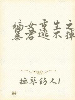 嫡女重生之惹上暴君逃不掉