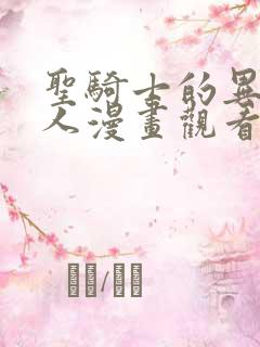 圣骑士的异世恋人漫画观看免费