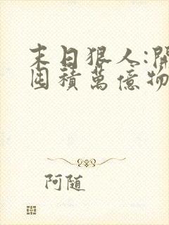 末日狠人:开局囤积万亿物资结局