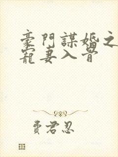 豪门谋婚之大佬宠妻入骨