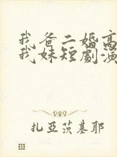 我爸二婚高冷是我妹短剧演员表