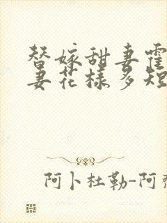 替嫁甜妻霍总宠妻花样多短剧