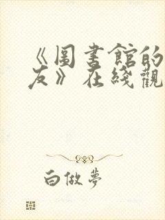 《图书馆的女朋友》在线观看