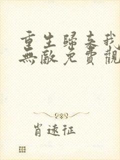 重生归来我直接无敌免费观看