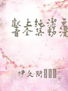 献上纯洁免费观看全集动漫完整版