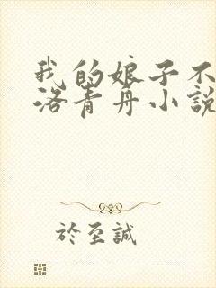 我的娘子不对劲洛青舟小说免费阅读