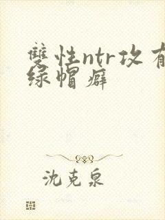 双性ntr攻有绿帽癖