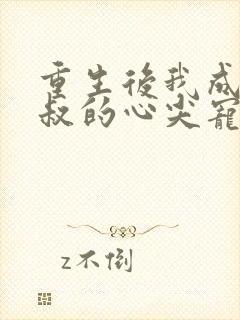 重生后我成了皇叔的心尖宠女主