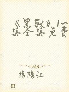 《黑兽》1~6集全集免费观看动漫