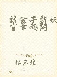 请公子斩妖无弹窗笔趣阁