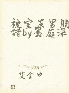 被室友男朋友认错by墨庭深小说