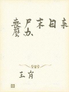 丧尸末日来了怎么办