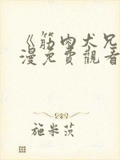 《筋肉犬兄》动漫免费观看