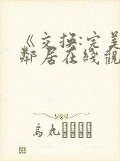 《交换:完美的邻居在线观看