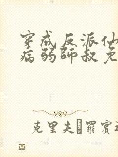 穿成反派仙尊的病弱师叔免费阅读