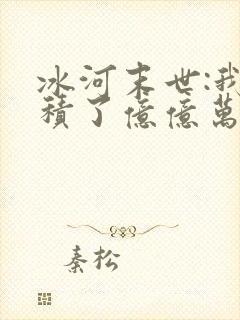 冰河末世:我囤积了亿亿万物资有声版