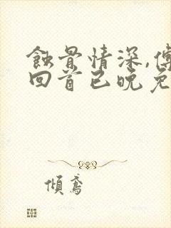 蚀骨情深,傅总回首已晚免费小说