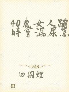 40岁女人蹦跳时会漏尿怎么回事