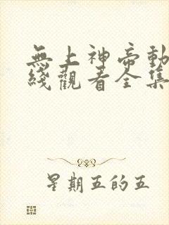 无上神帝动漫在线观看全集免费播放