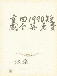重回1990短剧全集免费播放
