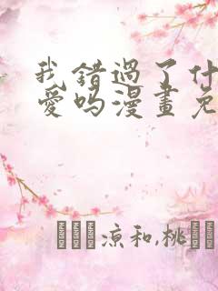 我错过了什么真爱吗漫画免费阅读