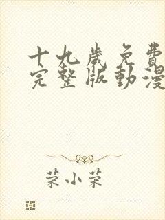 十九岁免费观看完整版动漫