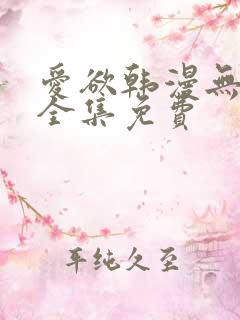 爱欲韩漫无删减全集免费