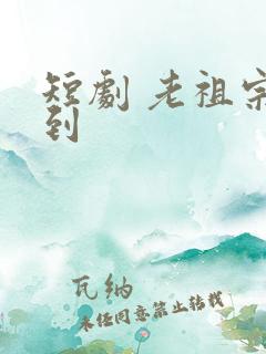 短剧 老祖宗驾到