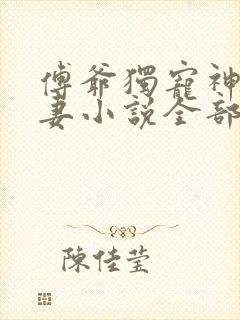 傅爷独宠神秘娇妻小说全部章节