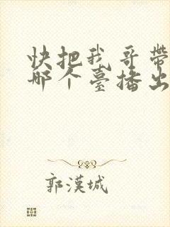 快把我哥带走在哪个台播出