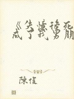 《失忆后死对头成了我男朋友?》