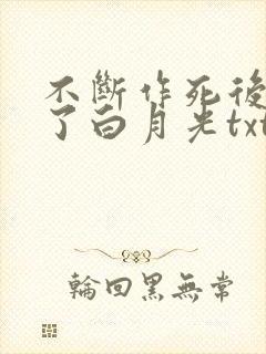 不断作死后我成了白月光txt无删减