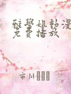 雅学姐动漫全集免费播放