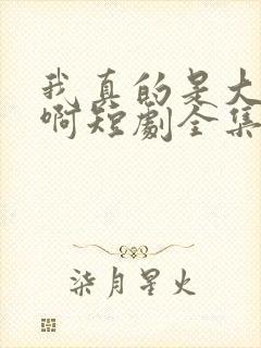 我真的是大反派啊短剧全集观看