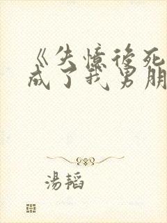 《失忆后死对头成了我男朋友》