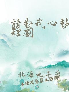 请对我心动吧 短剧