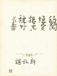 《被拒绝的爱》番外免费阅读