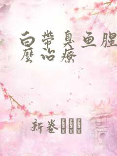 白带臭鱼腥味怎么治疗