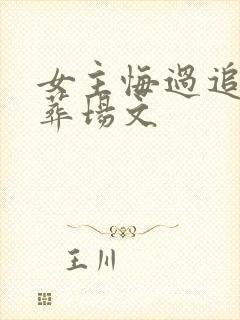 女主悔过追夫火葬场文