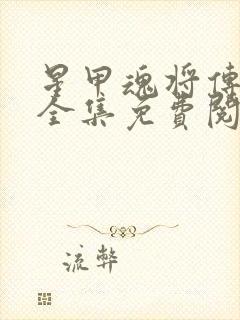 星甲魂将传漫画全集免费阅读下拉式