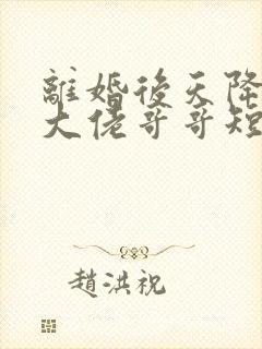 离婚后天降三个大佬哥哥短剧