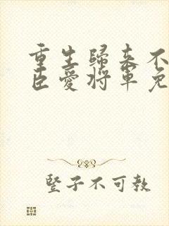 重生归来不爱权臣爱将军免费阅读