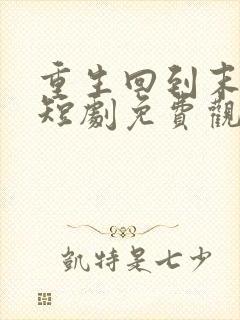 重生回到末日前短剧免费观看