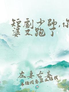 短剧少帅,你老婆又跑了