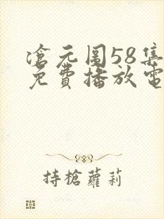 沧元图58集全免费播放电视连续剧