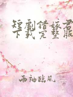 短剧错嫁君全集下载完整版