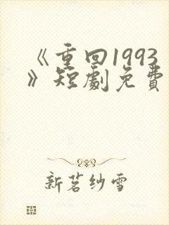《重回1993》短剧免费看